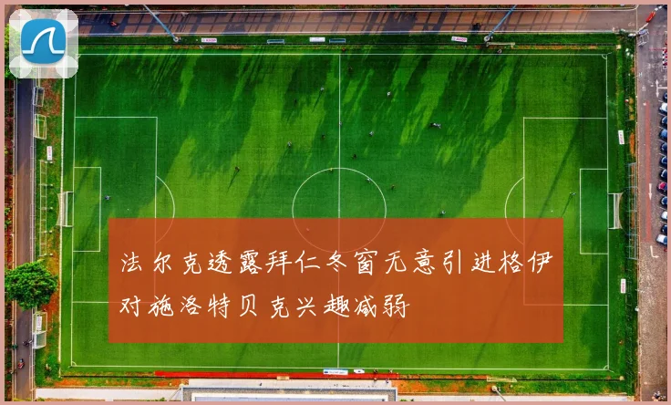 法尔克透露拜仁冬窗无意引进格伊对施洛特贝克兴趣减弱