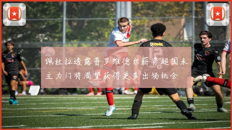佩杜拉透露普罗维德尔薪资超国米主力门将渴望获得更多出场机会