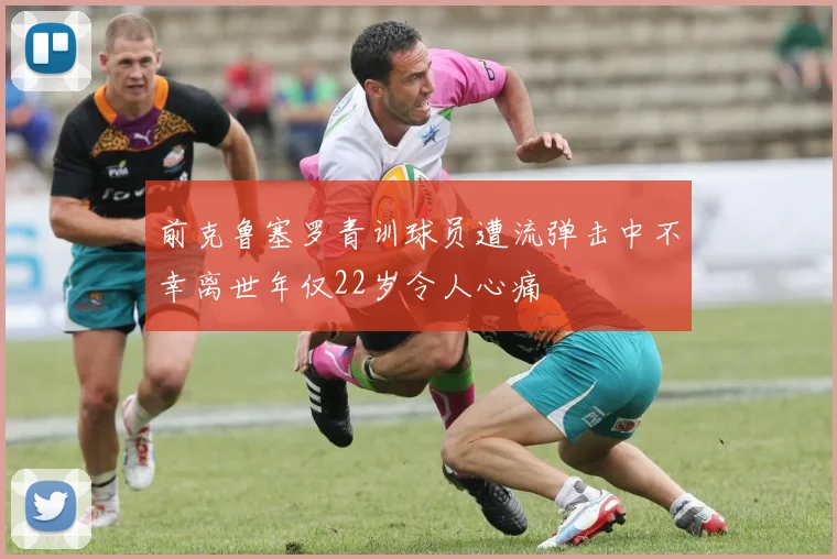 前克鲁塞罗青训球员遭流弹击中不幸离世年仅22岁令人心痛