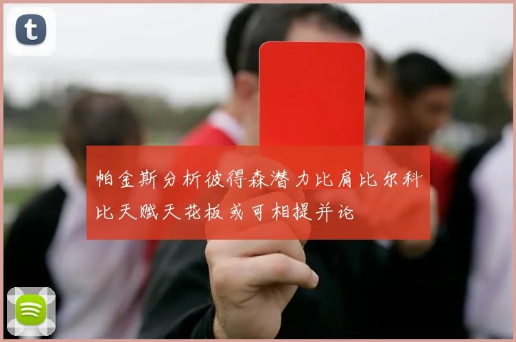 帕金斯分析彼得森潜力比肩比尔科比天赋天花板或可相提并论