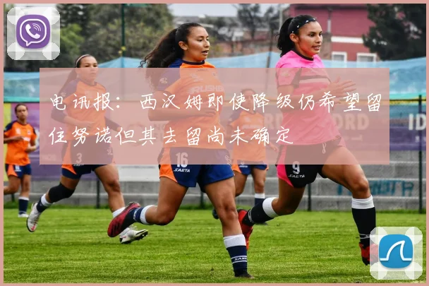 电讯报：西汉姆即使降级仍希望留住努诺但其去留尚未确定