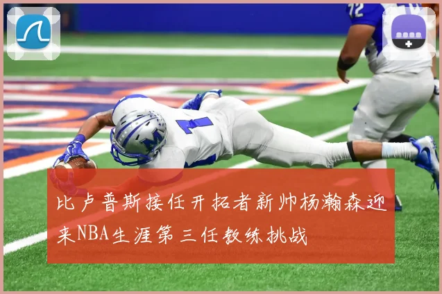 比卢普斯接任开拓者新帅杨瀚森迎来NBA生涯第三任教练挑战