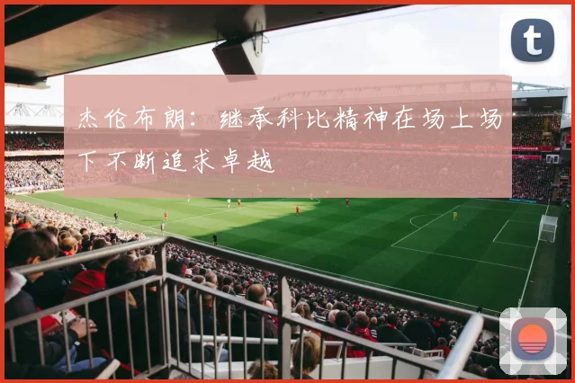 杰伦布朗：继承科比精神在场上场下不断追求卓越