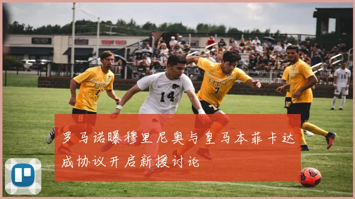 罗马诺曝穆里尼奥与皇马本菲卡达成协议开启新援讨论