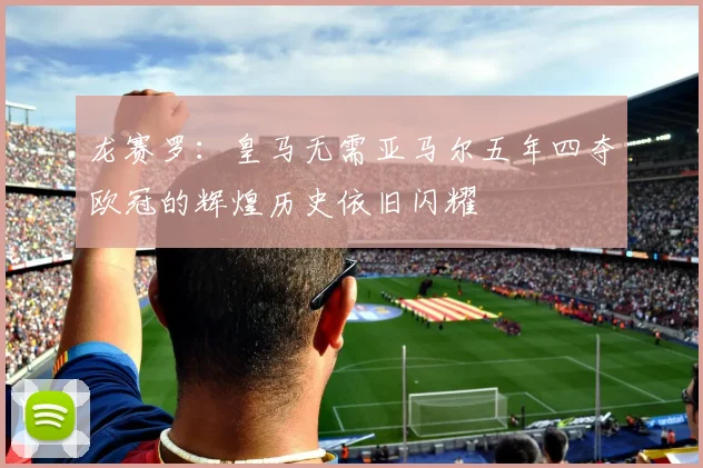 龙赛罗：皇马无需亚马尔五年四夺欧冠的辉煌历史依旧闪耀