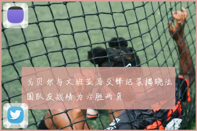 戈贝尔与文班亚马交锋记录揭晓法国队友战绩为六胜两负